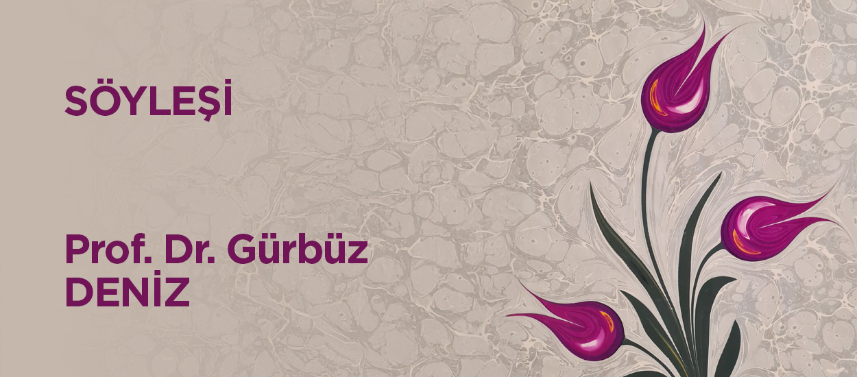 Prof. Dr. GÜRBÜZ DENİZ İLE SÖYLEŞİ
