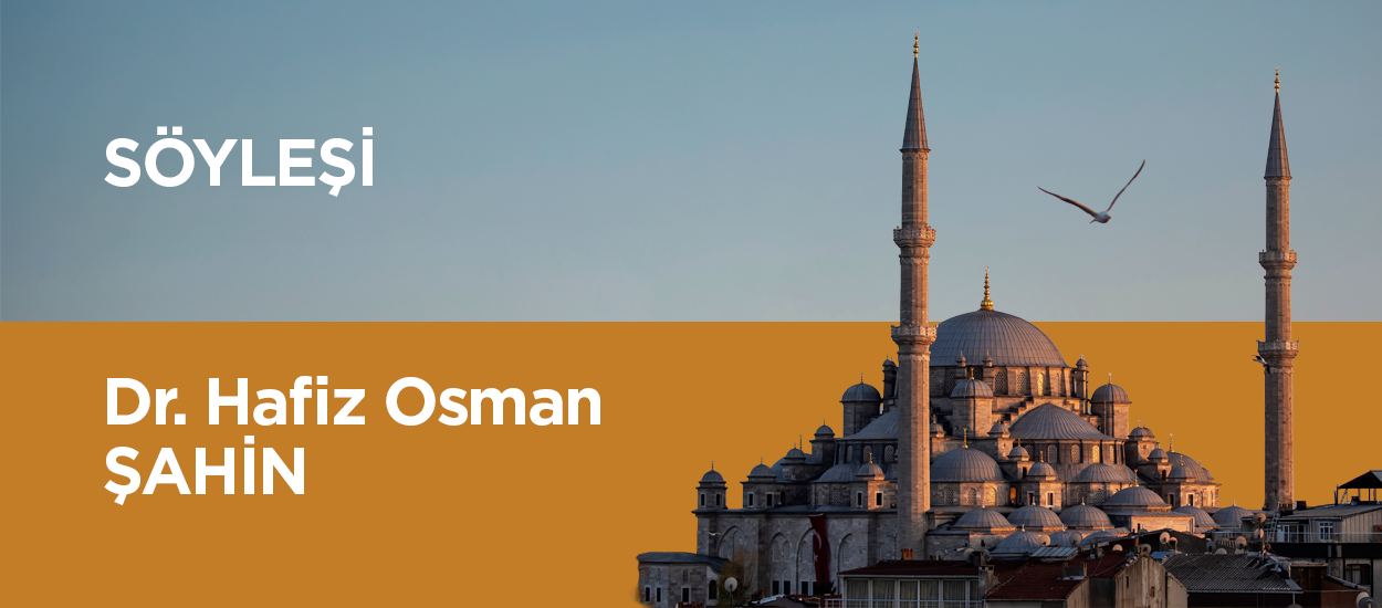 DR. HAFİZ OSMAN ŞAHİN İLE SÖYLEŞİ