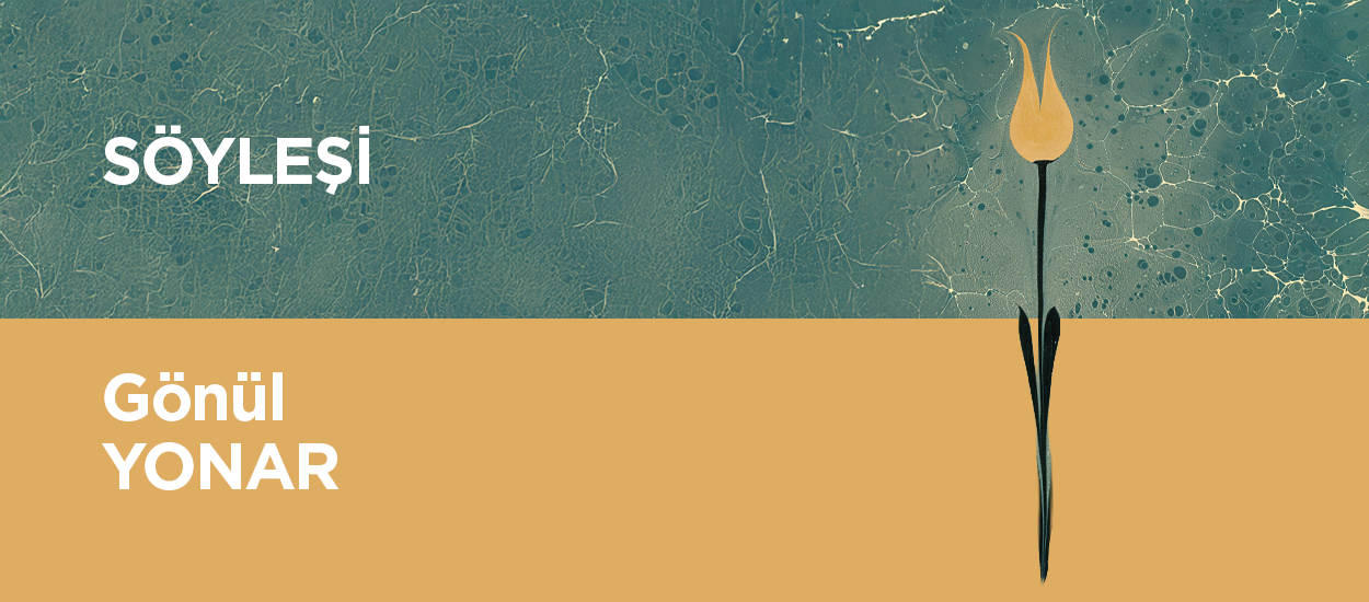 GÖNÜL YONAR İLE SÖYLEŞİ
