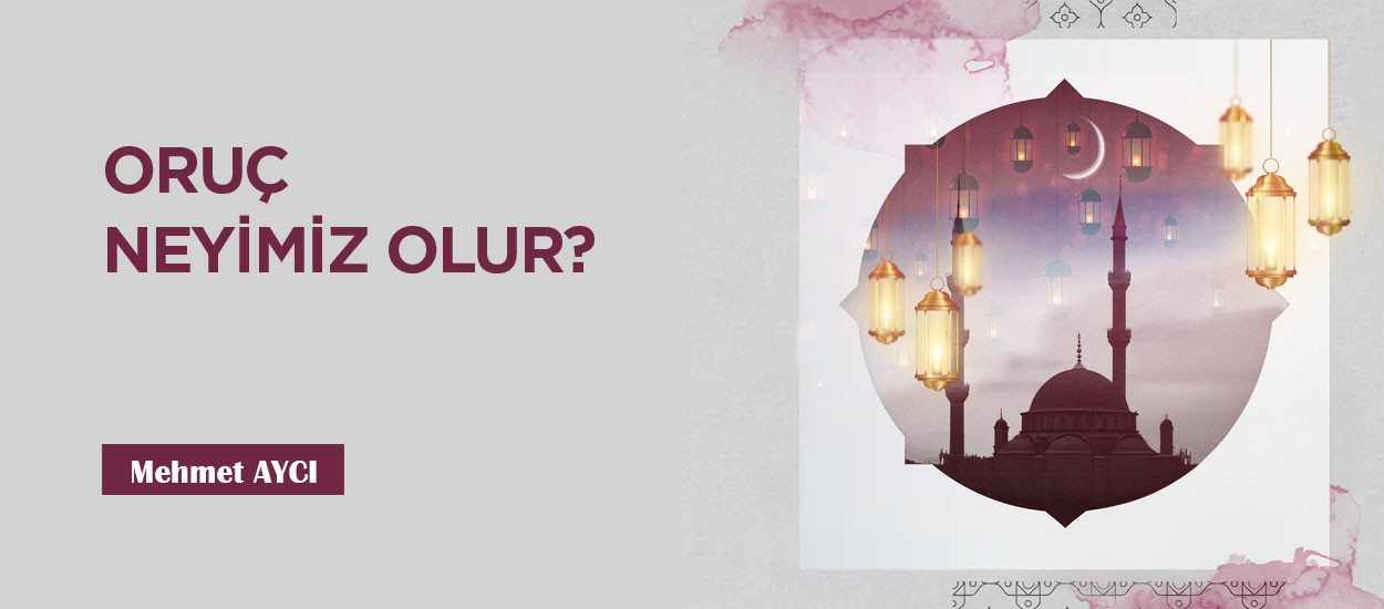 ORUÇ NEYİMİZ OLUR?